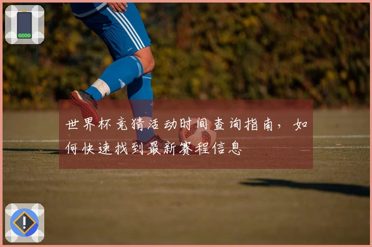 世界杯竞猜活动时间查询指南，如何快速找到最新赛程信息