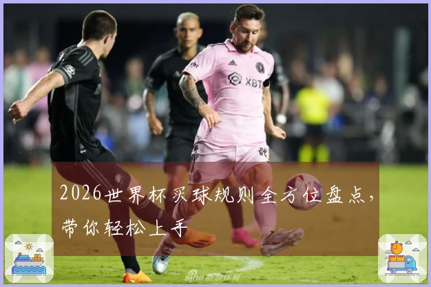 2026世界杯买球规则全方位盘点，带你轻松上手